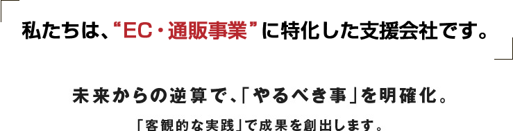 未来からの逆算で、「やるべき事」を明確化。「客観的な実践」で成果を創出します。