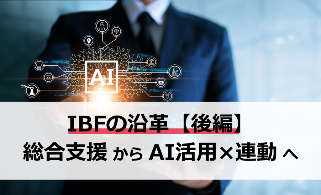 ニュースタイトル 【IBFの沿革｜後編】総合支援からAI活用×連動へ | インターネット・ビジネス・フロンティア株式会社（IBF）